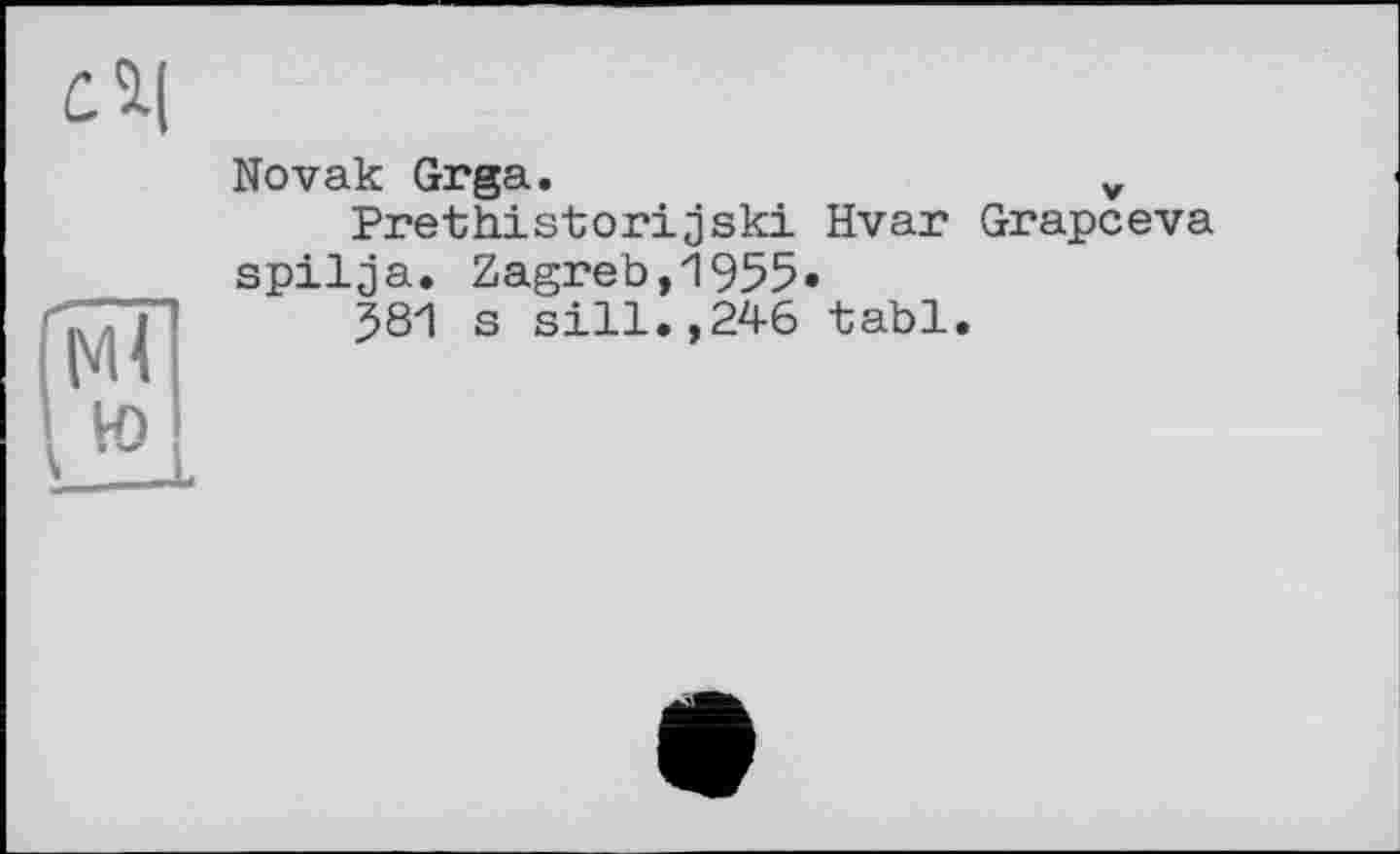 ﻿d|
Novak Grga.	v
Prethistorijski Hvar Grapceva spilja. Zagreb,1955«
$81 s sill.,246 tabl.